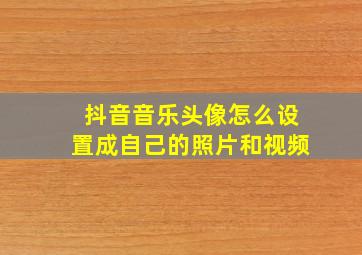 抖音音乐头像怎么设置成自己的照片和视频