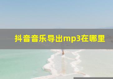 抖音音乐导出mp3在哪里