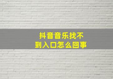 抖音音乐找不到入口怎么回事