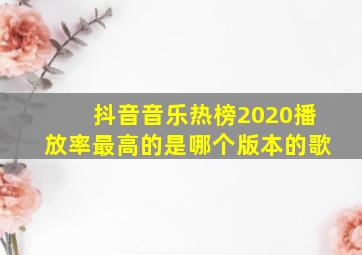 抖音音乐热榜2020播放率最高的是哪个版本的歌