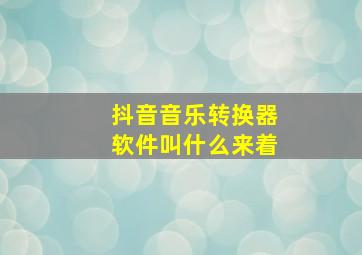 抖音音乐转换器软件叫什么来着