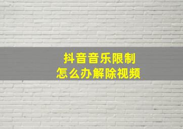 抖音音乐限制怎么办解除视频