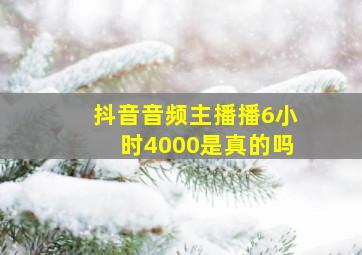 抖音音频主播播6小时4000是真的吗