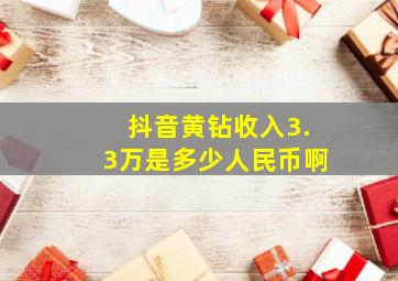 抖音黄钻收入3.3万是多少人民币啊