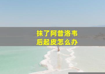 抹了阿昔洛韦后起皮怎么办