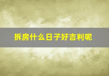 拆房什么日子好吉利呢