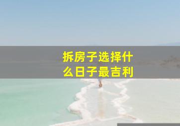 拆房子选择什么日子最吉利