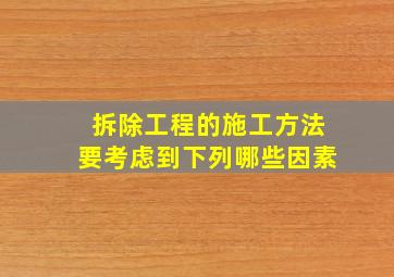 拆除工程的施工方法要考虑到下列哪些因素