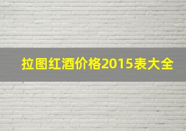 拉图红酒价格2015表大全