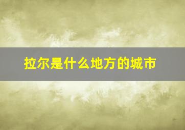 拉尔是什么地方的城市