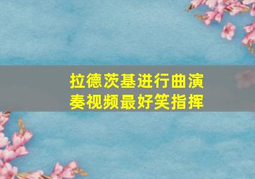 拉德茨基进行曲演奏视频最好笑指挥