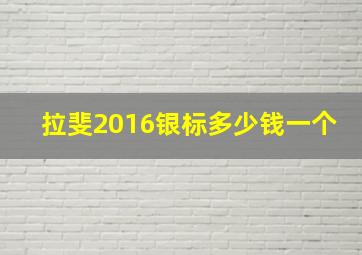 拉斐2016银标多少钱一个