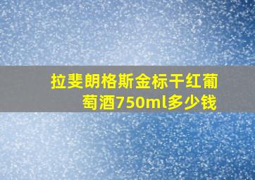 拉斐朗格斯金标干红葡萄酒750ml多少钱