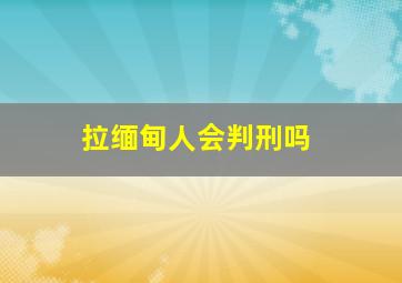 拉缅甸人会判刑吗