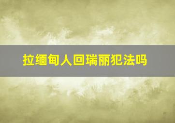 拉缅甸人回瑞丽犯法吗