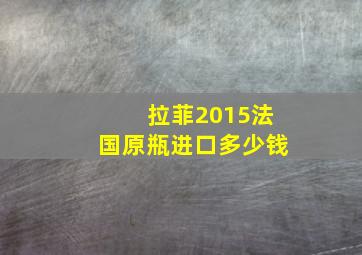 拉菲2015法国原瓶进口多少钱