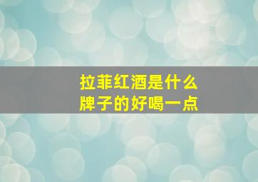 拉菲红酒是什么牌子的好喝一点