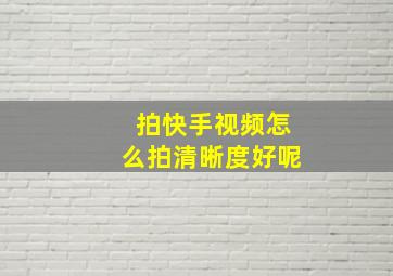 拍快手视频怎么拍清晰度好呢