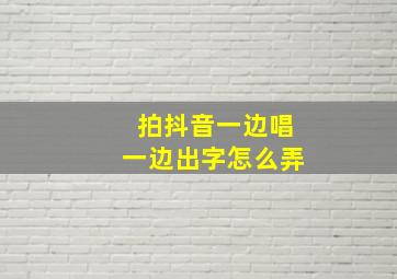 拍抖音一边唱一边出字怎么弄