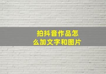 拍抖音作品怎么加文字和图片