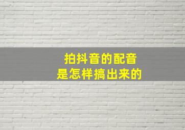 拍抖音的配音是怎样搞出来的