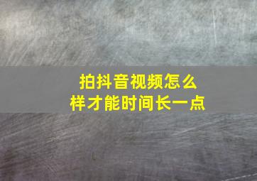 拍抖音视频怎么样才能时间长一点