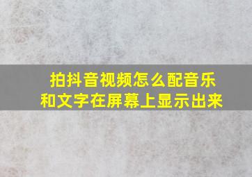 拍抖音视频怎么配音乐和文字在屏幕上显示出来