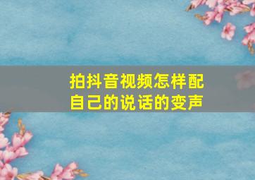 拍抖音视频怎样配自己的说话的变声