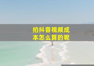 拍抖音视频成本怎么算的呢