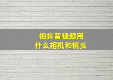 拍抖音视频用什么相机和镜头