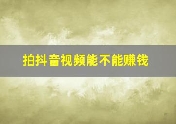 拍抖音视频能不能赚钱