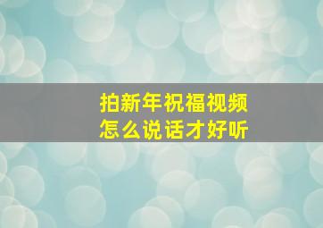 拍新年祝福视频怎么说话才好听