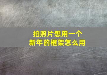 拍照片想用一个新年的框架怎么用