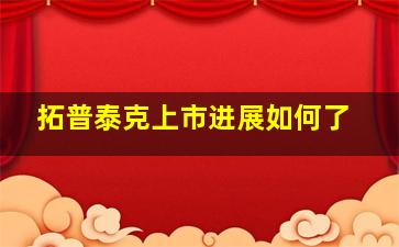 拓普泰克上市进展如何了