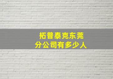 拓普泰克东莞分公司有多少人