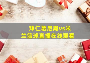 拜仁慕尼黑vs米兰篮球直播在线观看