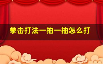 拳击打法一抽一抽怎么打