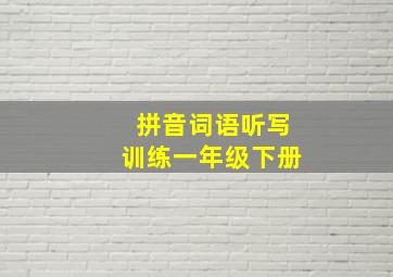 拼音词语听写训练一年级下册