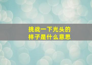 挑战一下光头的样子是什么意思