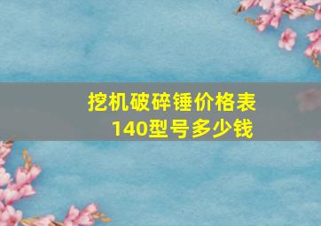 挖机破碎锤价格表140型号多少钱