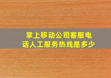 掌上移动公司客服电话人工服务热线是多少