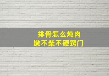 排骨怎么炖肉嫩不柴不硬窍门