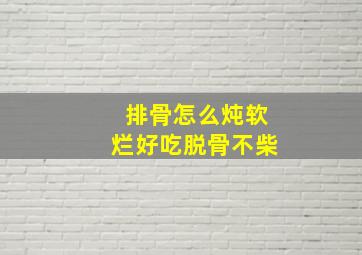 排骨怎么炖软烂好吃脱骨不柴