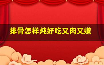 排骨怎样炖好吃又肉又嫩