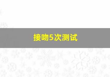 接吻5次测试