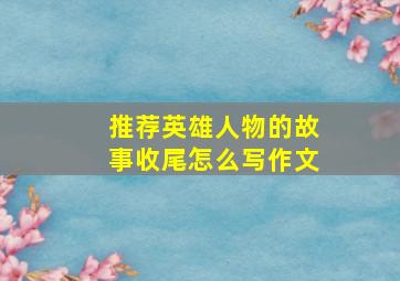 推荐英雄人物的故事收尾怎么写作文