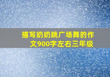 描写奶奶跳广场舞的作文900字左右三年级