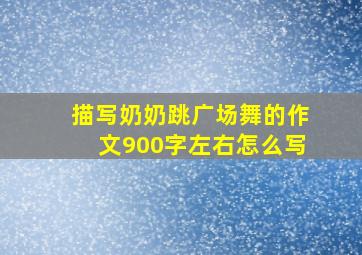 描写奶奶跳广场舞的作文900字左右怎么写