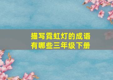 描写霓虹灯的成语有哪些三年级下册