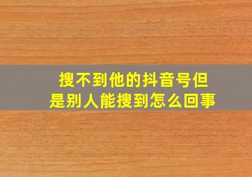 搜不到他的抖音号但是别人能搜到怎么回事